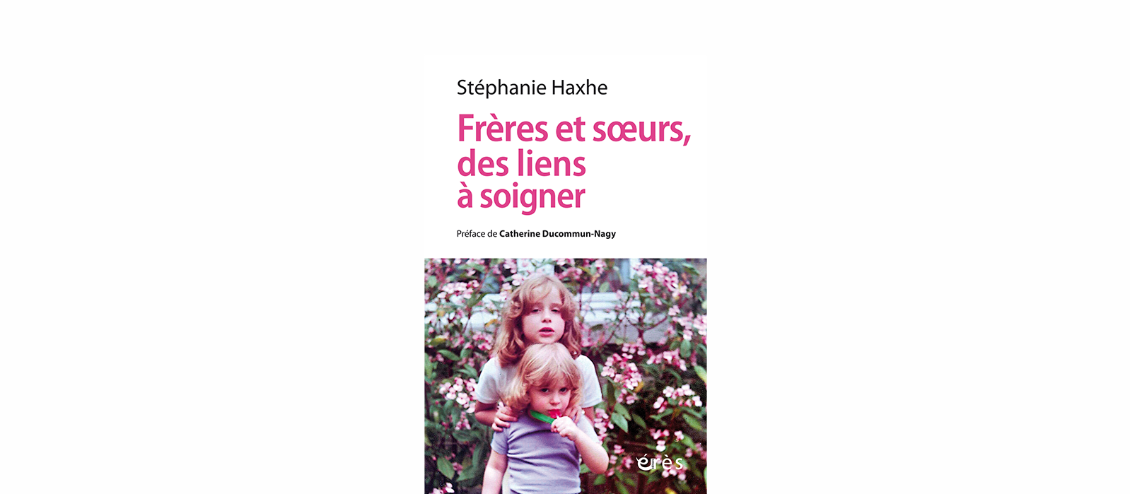 « Frères et sœurs, des liens à soigner », un captivant livre que Stéphanie Haxhe sort chez Érès